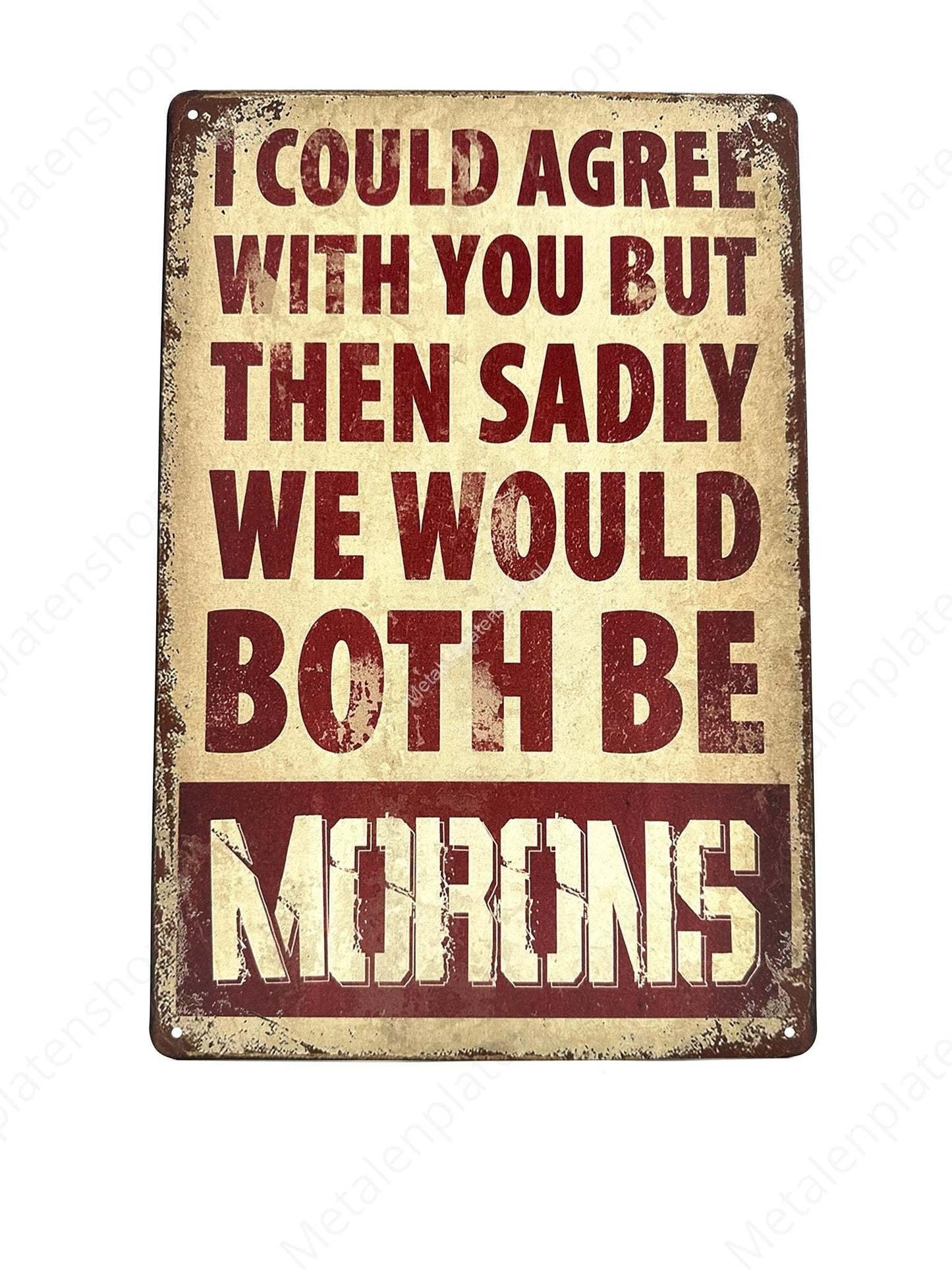 I could agree with you but then unfortunately we would both be morons - Metal Wall Sign