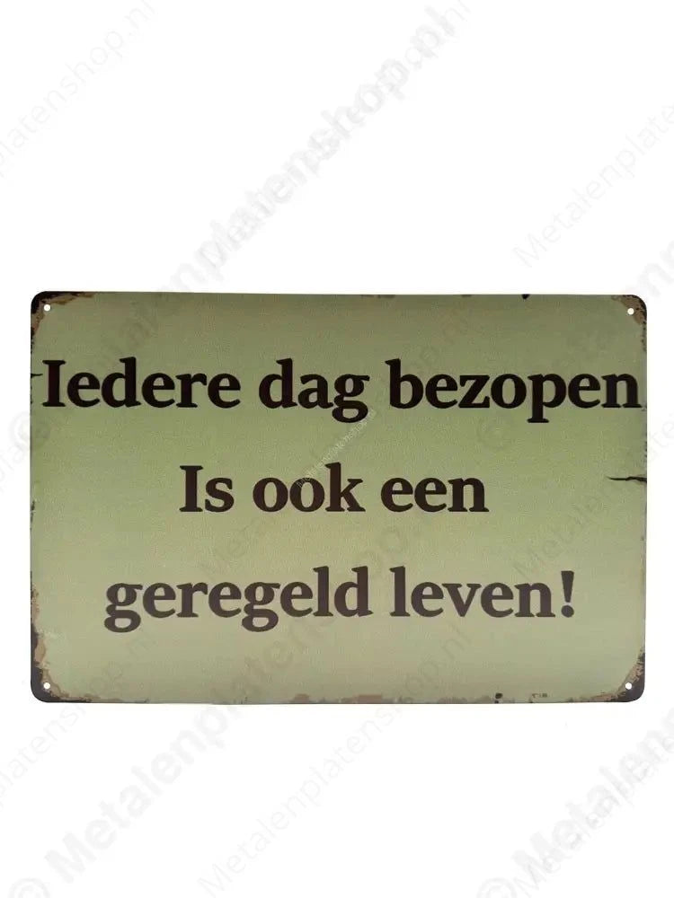 Metalen Wandbord -Iedere dag bezopen is ook een geregeld leven - Metalen Wandbord Metaalbord